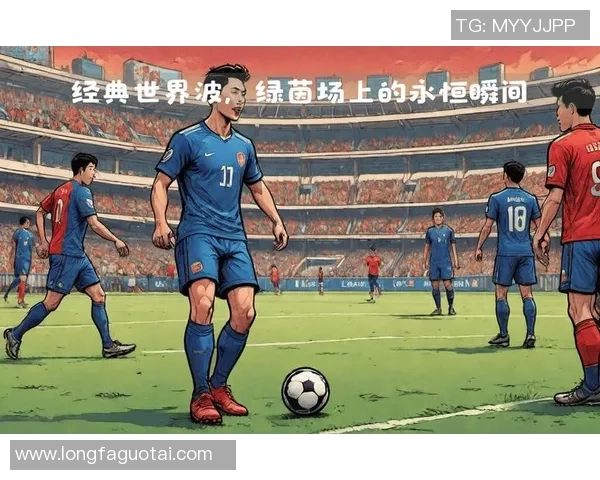 汇聚世界顶级足球巨星精彩瞬间展现绿茵场巅峰魅力